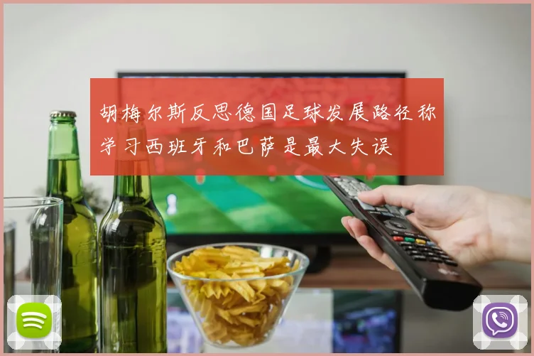 胡梅尔斯反思德国足球发展路径称学习西班牙和巴萨是最大失误